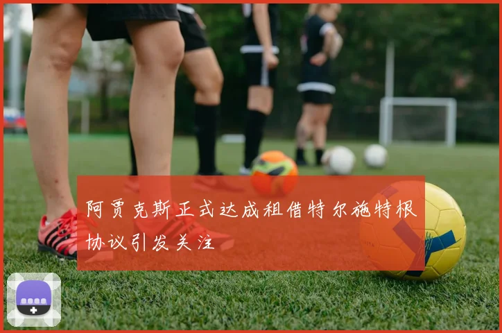 阿贾克斯正式达成租借特尔施特根协议引发关注