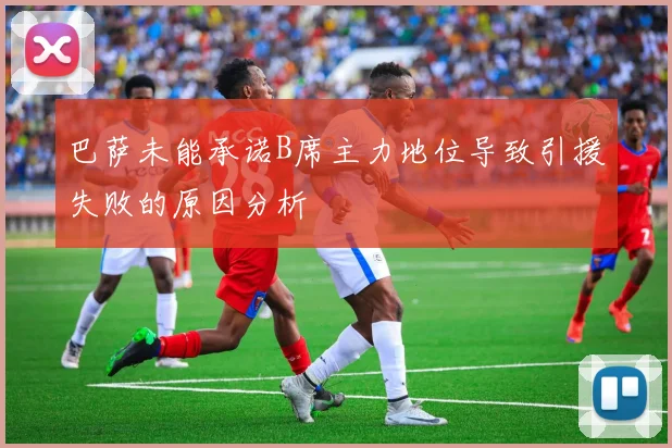 巴萨未能承诺B席主力地位导致引援失败的原因分析