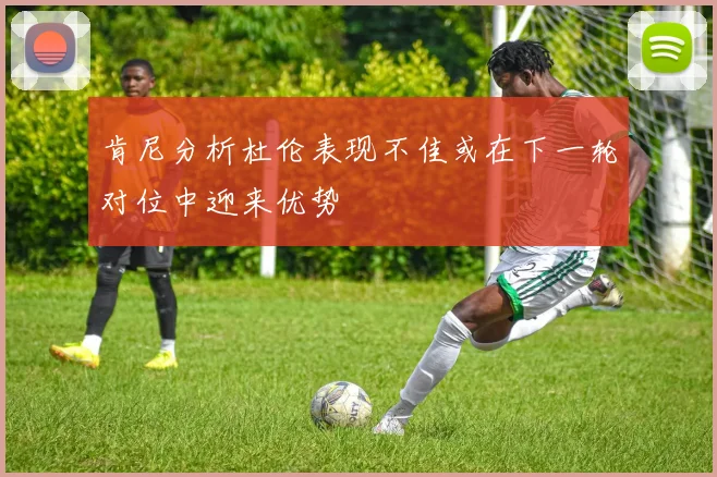 肯尼分析杜伦表现不佳或在下一轮对位中迎来优势
