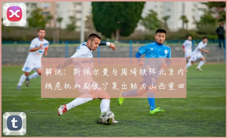 解说：斯佩尔曼与周琦缺阵北京内线危机加剧张宁复出助力山西重回正轨