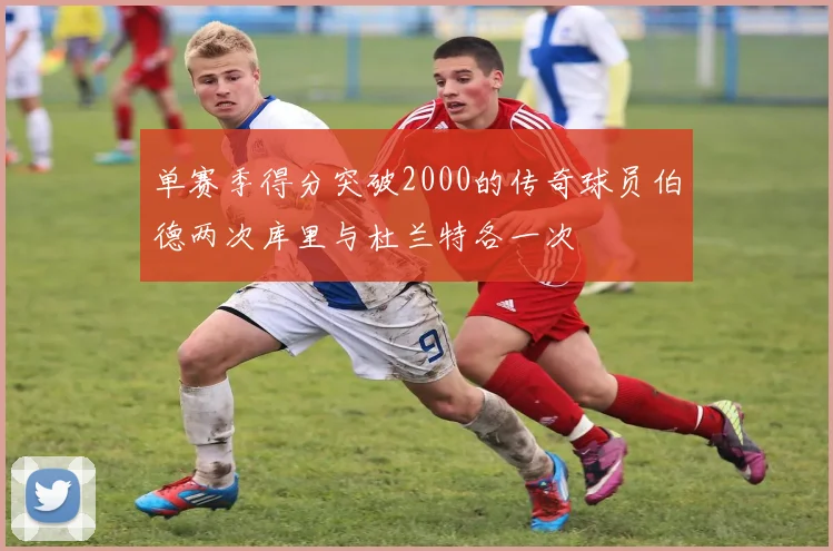 单赛季得分突破2000的传奇球员伯德两次库里与杜兰特各一次