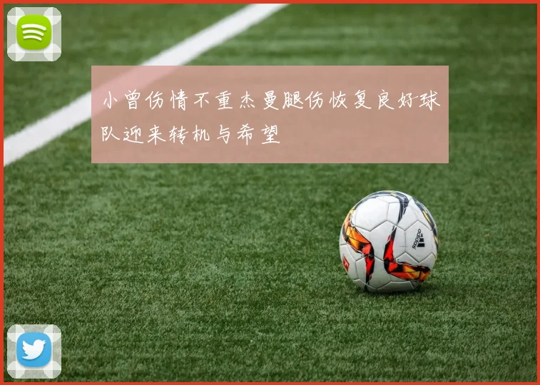 小曾伤情不重杰曼腿伤恢复良好球队迎来转机与希望