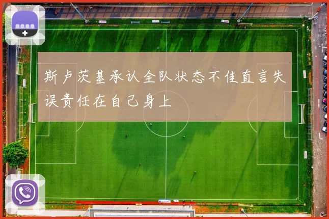 斯卢茨基承认全队状态不佳直言失误责任在自己身上