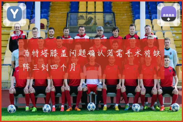 马特塔膝盖问题确认若需手术将缺阵三到四个月