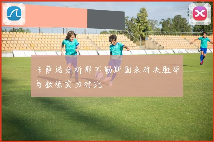卡萨诺分析那不勒斯国米对决胜率与教练实力对比