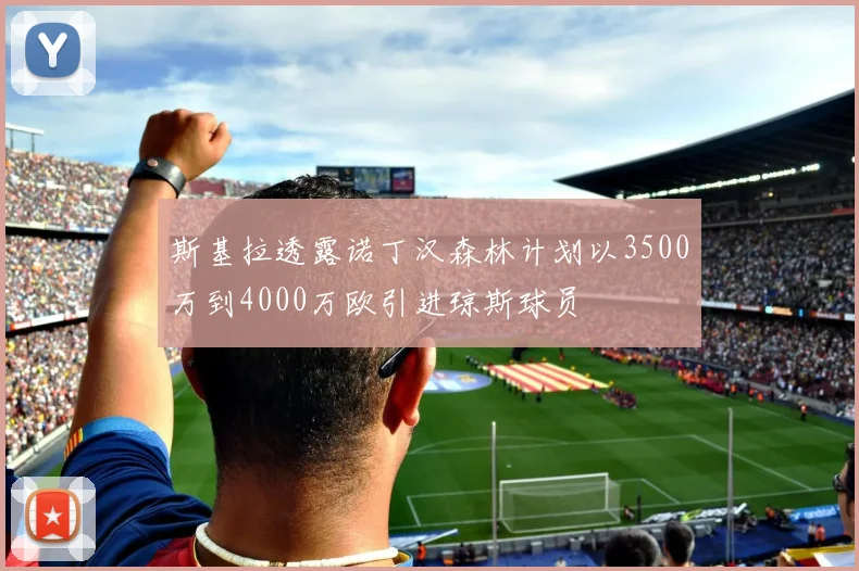 斯基拉透露诺丁汉森林计划以3500万到4000万欧引进琼斯球员