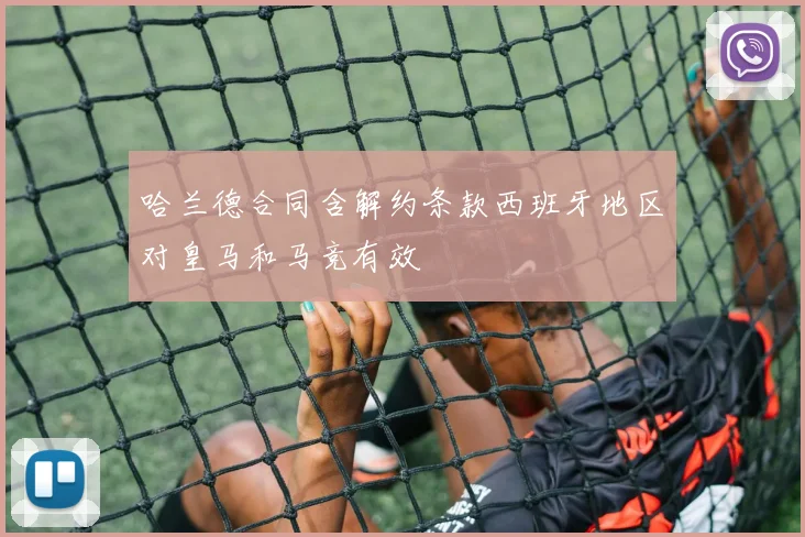 哈兰德合同含解约条款西班牙地区对皇马和马竞有效