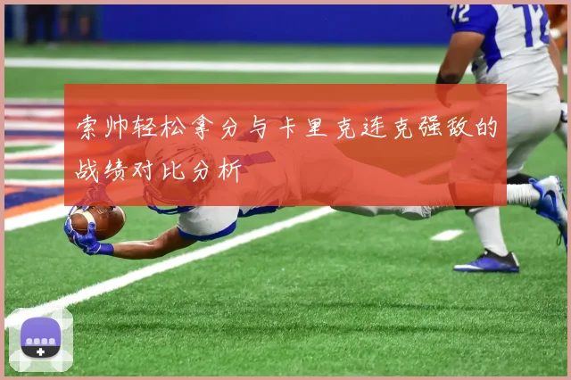 索帅轻松拿分与卡里克连克强敌的战绩对比分析